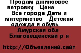 Продам джинсовое ветровку › Цена ­ 800 - Все города Дети и материнство » Детская одежда и обувь   . Амурская обл.,Благовещенский р-н